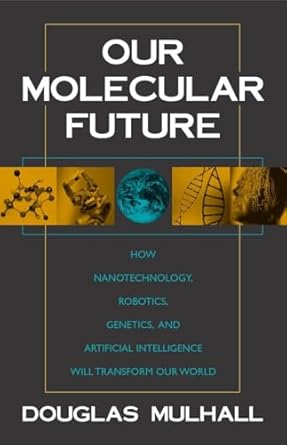 our molecular future how nanotechnology robotics genetics and artificial intelligence will transform our