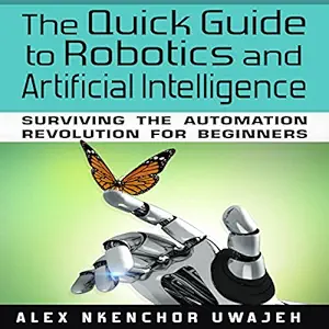 the quick guide to robotics and artificial intelligence surviving the automation revolution for beginners 1st