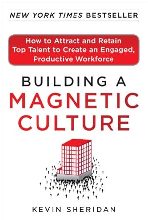 building a magnetic culture how to attract and retain top talent to create an engaged productive workforce