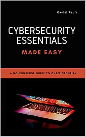 cybersecurity essentials made easy a no nonsense guide to cyber security for beginners 1st edition daniel