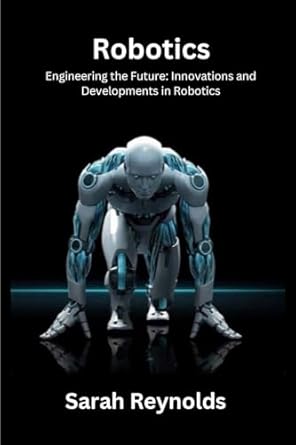 robotics engineering the future innovations and developmentsin robotics 1st edition sarah reynolds