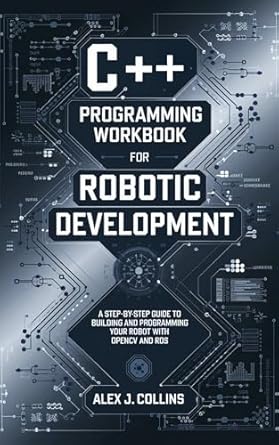 c++ programming workbook for robotic development a step by step guide to building and programming your robot