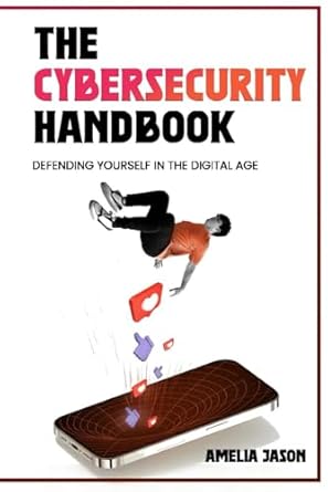 the cybersecurity handbook defending yourself in the digital age 1st edition amelia jason 1998367746,