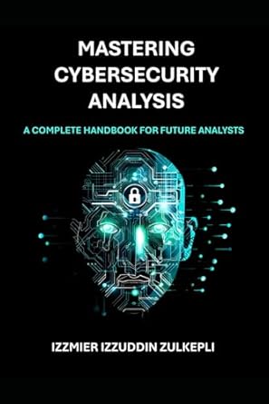 mastering cybersecurity analysis a complete handbook for future analysts 1st edition izzmier izzuddin