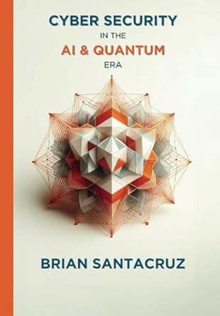 cybersecurity in the ai and quantum era 1st edition brian santacruz b0dd7lqb26, 979-8991333719