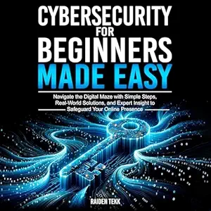cybersecurity for beginners made easy navigate the digital maze with simple steps real world solutions and