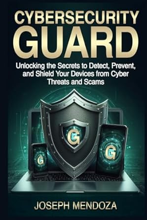 cybersecurity guard unlocking the secrets to detect prevent and shield your devices from cyber threats and