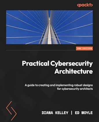 practical cybersecurity architecture a guide to creating and implementing robust designs for cybersecurity