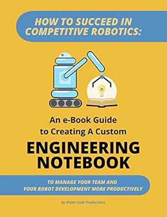 how to succeed in competitive robotics an ebook guide to creating a custom engineering notebook to manage