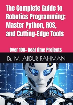 the complete guide to robotics programming master python ros and cutting edge tools 100+ projects 1st edition