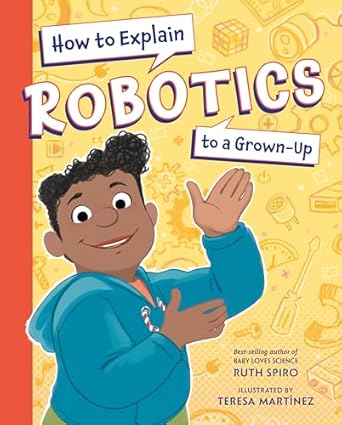 how to explain robotics to a grown up 1st edition ruth spiro ,teresa martinez b0031w3ehk, 978-1623543198