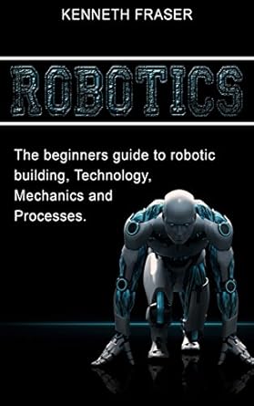 robotics the beginners guide to robotic building technology mechanics and processes 1st edition kenneth