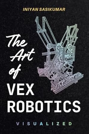 the art of vex robotics visualized a visual exploration of vex mechanisms and function 1st edition iniyan
