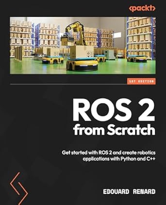 ros 2 from scratch get started with ros 2 and create robotics applications with python and c++ 1st edition
