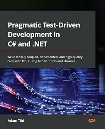 pragmatic test driven development in c# and net write loosely coupled documented and high quality code with