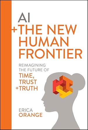 ai + the new human frontier reimagining the future of time trust + truth 1st edition erica orange b0dcq7hgss,