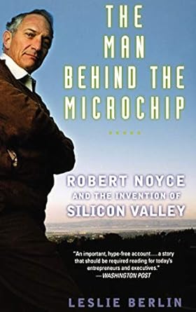 the man behind the microchip robert noyce and the invention of silicon valley 1st edition leslie berlin