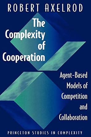 the complexity of cooperation agent based models of competition and collaboration 1st edition robert axelrod
