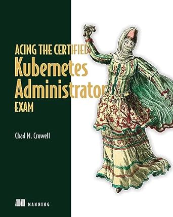 acing the certified kubernetes administrator exam 1st edition chad crowell b0chzd51nf
