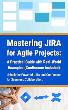 mastering jira for agile projects a practical guide with real world examples unlock the power of jira and