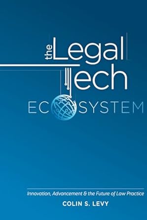 the legal tech ecosystem innovation advancement and the future of law practice 1st edition colin s levy