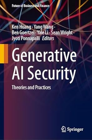 generative ai security theories and practices 1st edition ken huang ,yang wang ,ben goertzel ,yale li ,sean