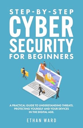 step by step cyber security for beginners a practical guide to understanding threats protecting yourself and