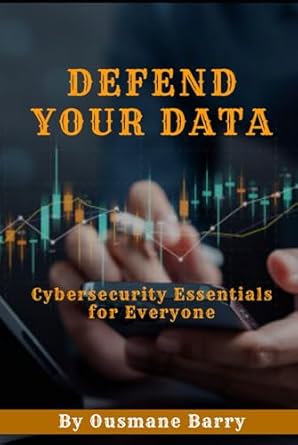 defend your data cybersecurity essentials for everyone practical steps to protect your digital life and