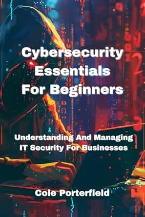 cybersecurity essentials for beginners understanding and managing it security for businesses 1st edition cole
