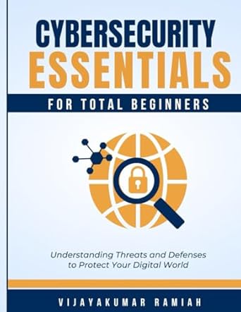 cybersecurity essentials for total beginners understanding threats and defenses to protect your digital world