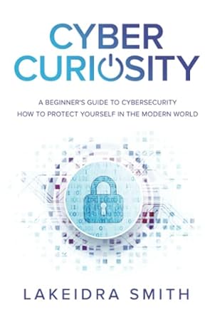 cyber curiosity a beginners guide to cybersecurity how to protect yourself in the modern world 1st edition