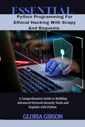 essential python programming for ethical hacking with scapy and requests a comprehensive guide to building