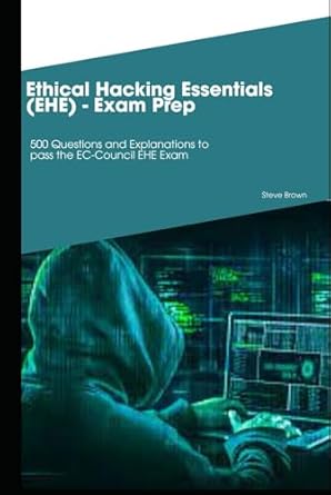 ethical hacking essentials exam prep 500 questions and explanations to pass the ec council ehe exam 1st