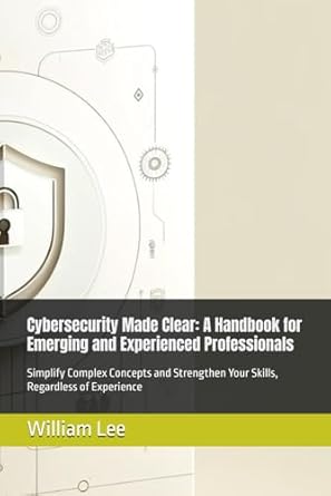 cybersecurity made clear a handbook for emerging and experienced professionals simplify complex concepts and