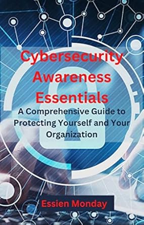 cybersecurity awareness essentials a comprehensive guide to protecting yourself and your organization 1st