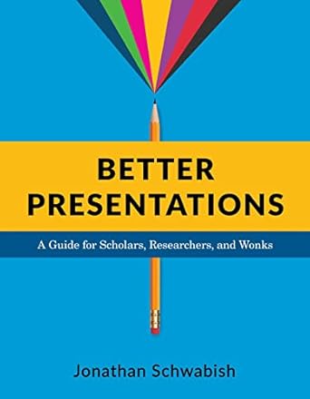 better presentations a guide for scholars researchers and wonks 1st edition jonathan schwabish 0231175205,