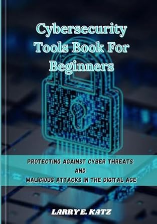 cybersecurity tools book for beginners protecting against cyber threats and malicious attacks in the digital
