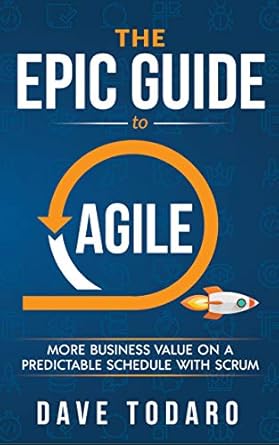 the epic guide to agile more business value on a predictable schedule with scrum 1st edition dave todaro