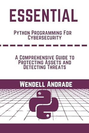 essential python programming for cybersecurity a comprehensive guide to protecting assets and detecting