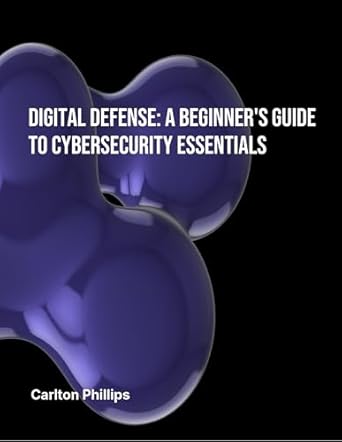 digital defence a beginners guide to cybersecurity essentials 1st edition carlton phillips b0dd7ltgf2