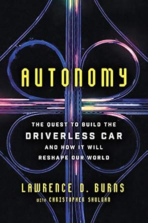 autonomy the quest to build the driverless car and how it will reshape our world 1st edition lawrence d burns