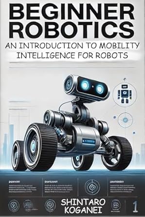 beginner robotics an introduction to mobility intelligence for robots 1st edition shintaro koganei b0dv3zfpnt
