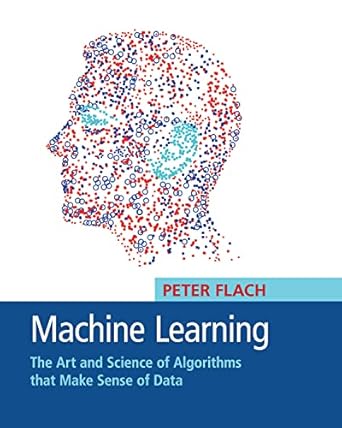 machine learning the art and science of algorithms that make sense of data 1st edition peter flach