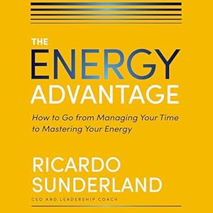 the energy advantage how to go from managing your time to mastering your energy 1st edition ricardo