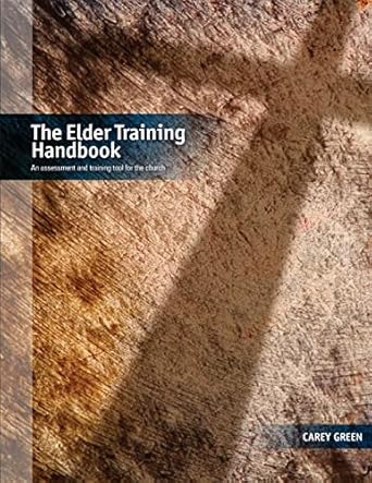 the elder training handbook an assessment and training tool for the church 1st edition carey green