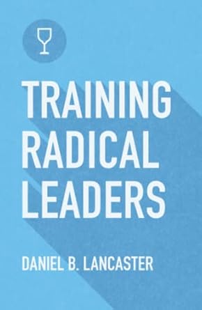 training radical leaders leading others like jesus by training multiplying missional leaders using ten