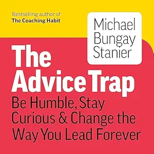 the advice trap be humble stay curious and change the way you lead forever 1st edition michael bungay stanier