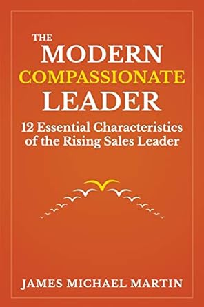 the modern compassionate leader 12 essential characteristics of the rising sales leader 1st edition james