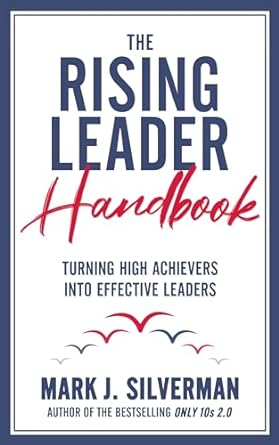 the rising leader handbook turning high achievers into effective leaders 1st edition mark j silverman