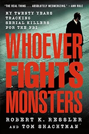 whoever fights monsters my twenty years tracking serial killers for the fbi 1st edition robert k ressler ,tom